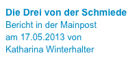 Die Drei von der Schmiede
Bericht in der Mainpost 
am 17.05.2013 von 
Katharina Winterhalter
